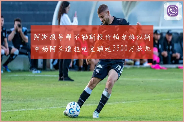 阿斯报导那不勒斯报价帕尔梅拉斯中场阿兰遭拒绝金额达3500万欧元