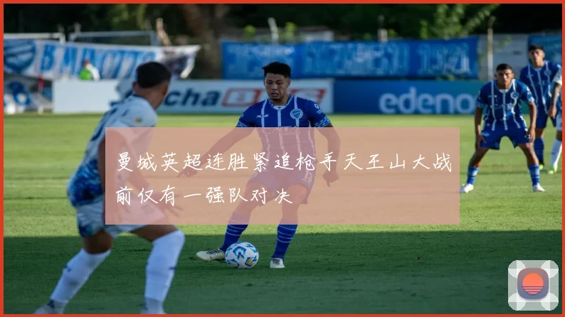 曼城英超连胜紧追枪手天王山大战前仅有一强队对决