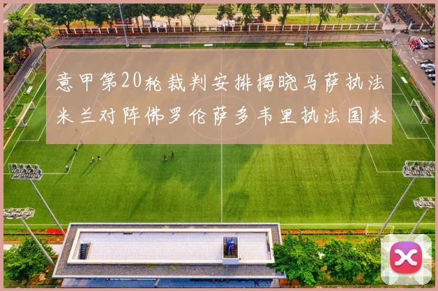 意甲第20轮裁判安排揭晓马萨执法米兰对阵佛罗伦萨多韦里执法国米比赛