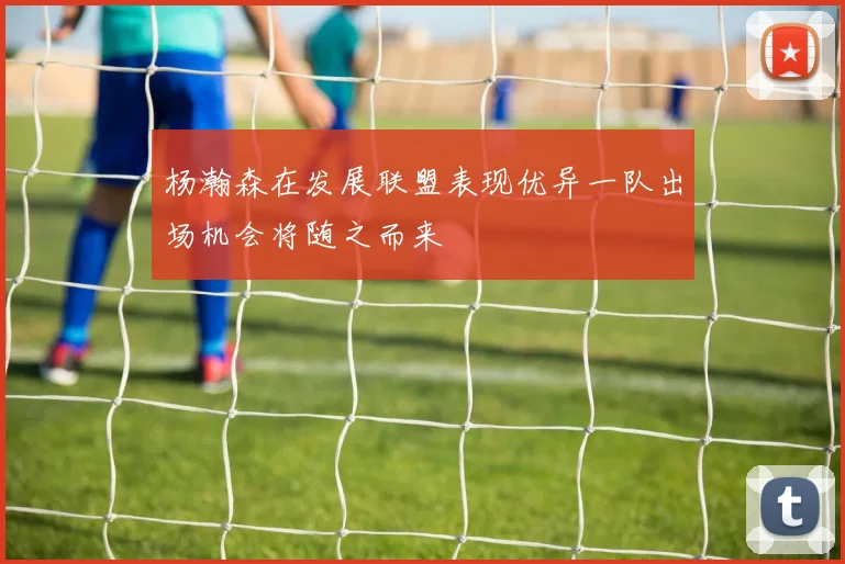 杨瀚森在发展联盟表现优异一队出场机会将随之而来