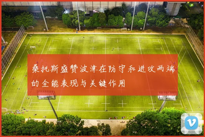 桑托斯盛赞波津在防守和进攻两端的全能表现与关键作用
