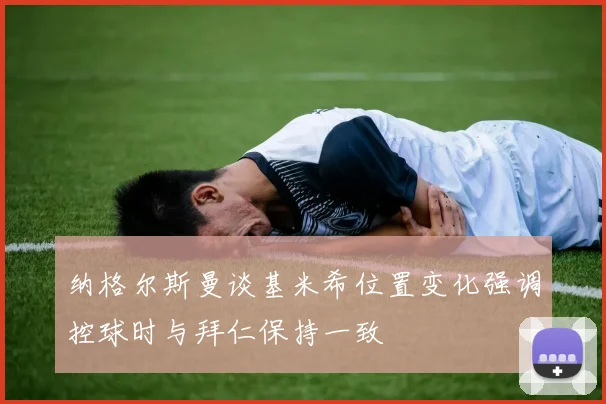 纳格尔斯曼谈基米希位置变化强调控球时与拜仁保持一致