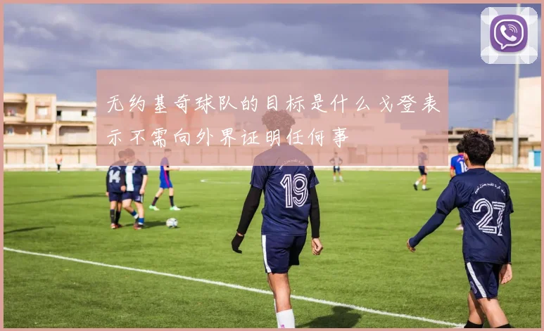 无约基奇球队的目标是什么戈登表示不需向外界证明任何事