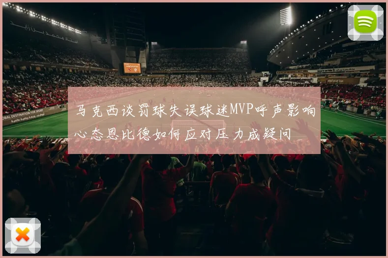 马克西谈罚球失误球迷MVP呼声影响心态恩比德如何应对压力成疑问