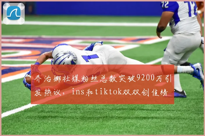 乔治娜社媒粉丝总数突破9200万引发热议，ins和tiktok双双创佳绩