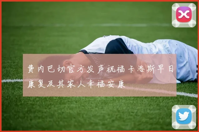 费内巴切官方发声祝福卡洛斯早日康复及其家人幸福安康