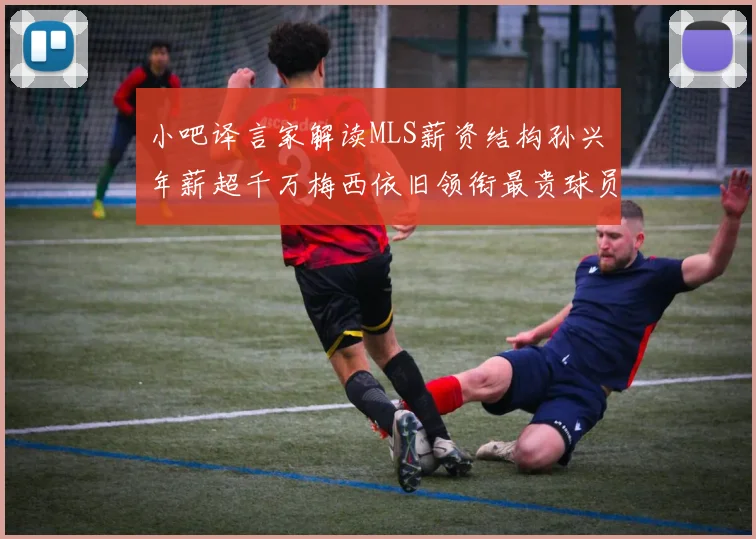 小吧译言家解读MLS薪资结构孙兴慜年薪超千万梅西依旧领衔最贵球员