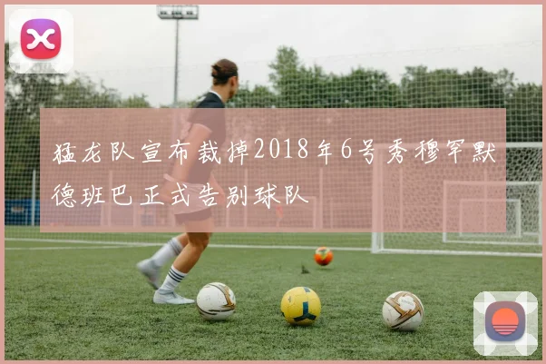 猛龙队宣布裁掉2018年6号秀穆罕默德班巴正式告别球队