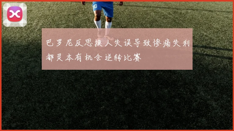 巴罗尼反思换人失误导致惨痛失利都灵本有机会逆转比赛