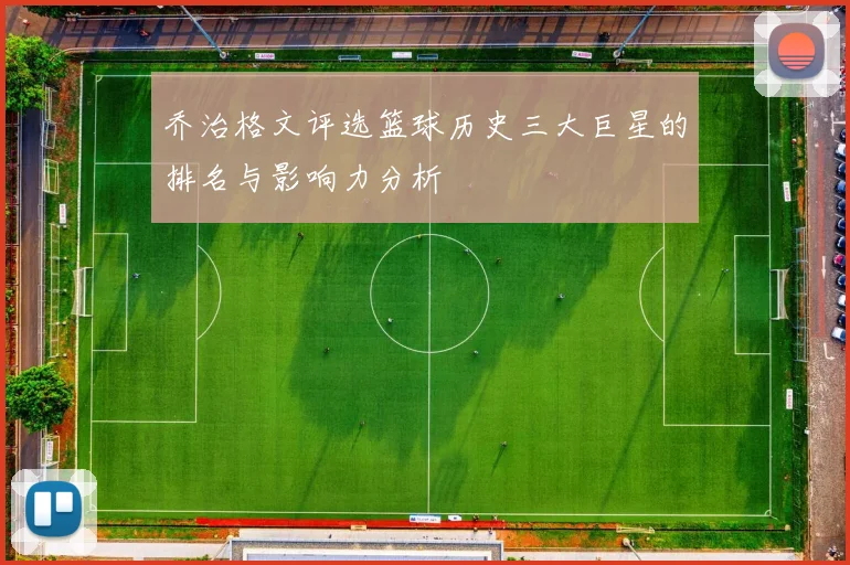 乔治格文评选篮球历史三大巨星的排名与影响力分析