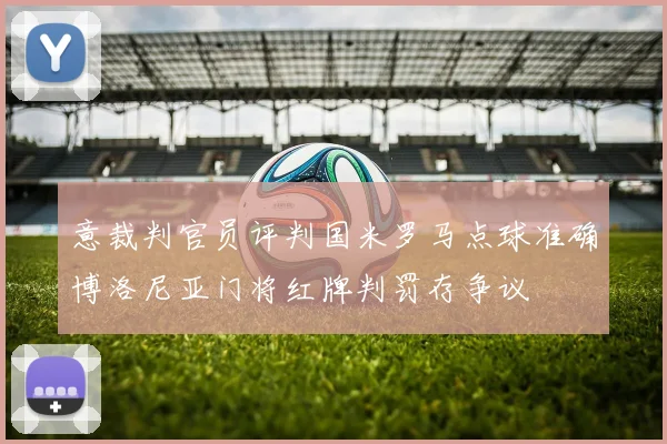 意裁判官员评判国米罗马点球准确博洛尼亚门将红牌判罚存争议