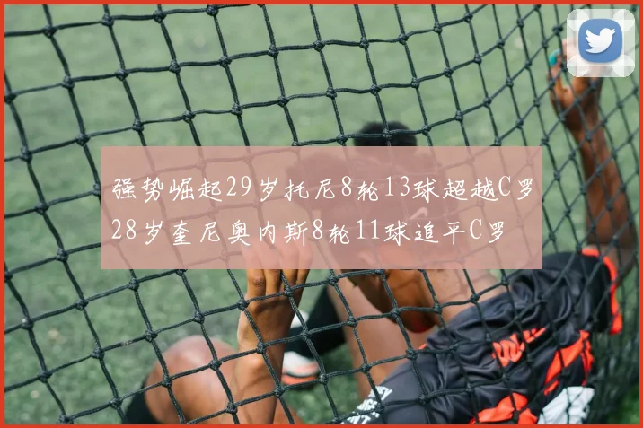 强势崛起29岁托尼8轮13球超越C罗28岁奎尼奥内斯8轮11球追平C罗