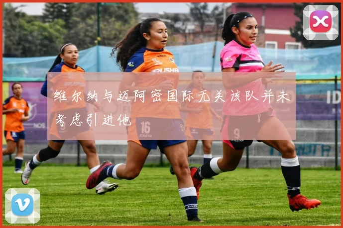 维尔纳与迈阿密国际无关该队并未考虑引进他