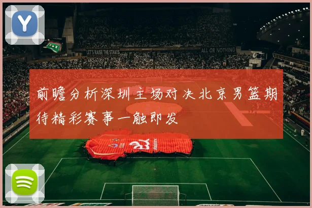 前瞻分析深圳主场对决北京男篮期待精彩赛事一触即发