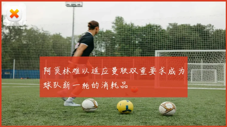 阿莫林难以适应曼联双重要求成为球队新一轮的消耗品