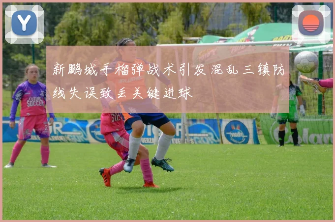 新鹏城手榴弹战术引发混乱三镇防线失误致丢关键进球