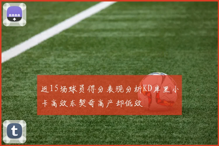 近15场球员得分表现分析KD库里小卡高效东契奇高产却低效