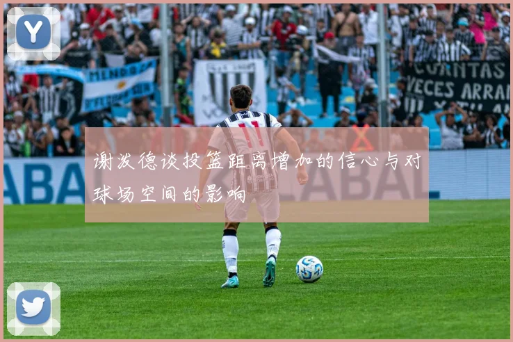 谢泼德谈投篮距离增加的信心与对球场空间的影响