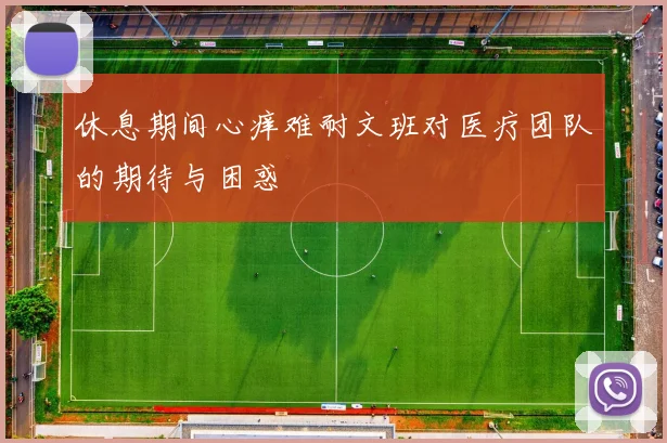 休息期间心痒难耐文班对医疗团队的期待与困惑