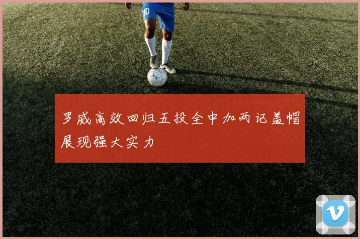 罗威高效回归五投全中加两记盖帽展现强大实力